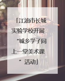 江油市长城实验学校开展“城乡学子同上一堂美术课”活动